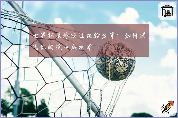 世界杯滚球投注经验分享：如何提高你的投注成功率