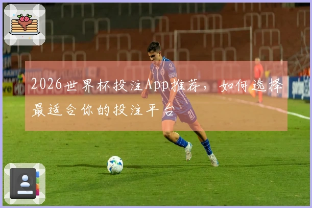 2026世界杯投注App推荐，如何选择最适合你的投注平台