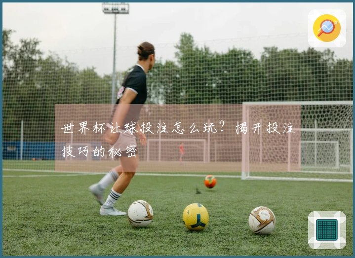 世界杯让球投注怎么玩？揭开投注技巧的秘密