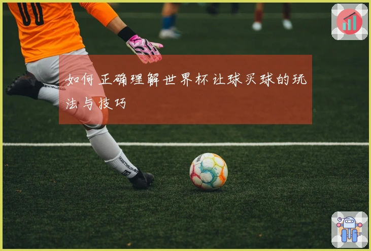 如何正确理解世界杯让球买球的玩法与技巧
