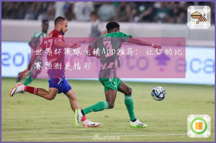 世界杯滚球竞猜App推荐：让你的比赛预测更精彩