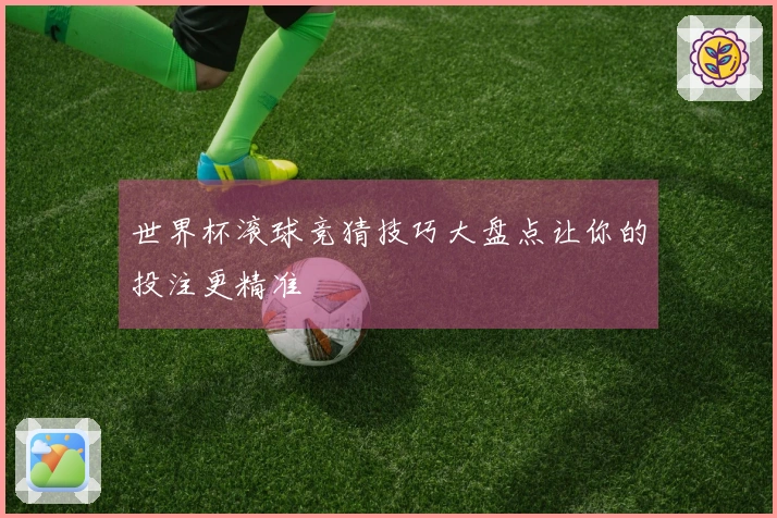 世界杯滚球竞猜技巧大盘点让你的投注更精准
