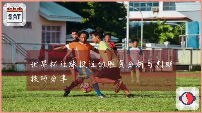世界杯让球投注的胜负分析与判断技巧分享