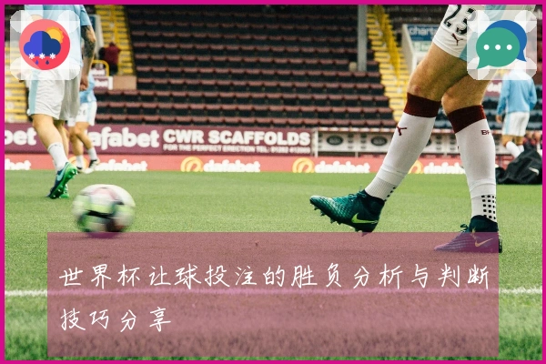 世界杯让球投注的胜负分析与判断技巧分享