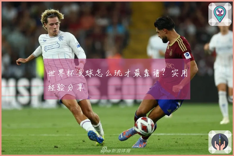 世界杯滚球怎么玩才最靠谱？实用经验分享