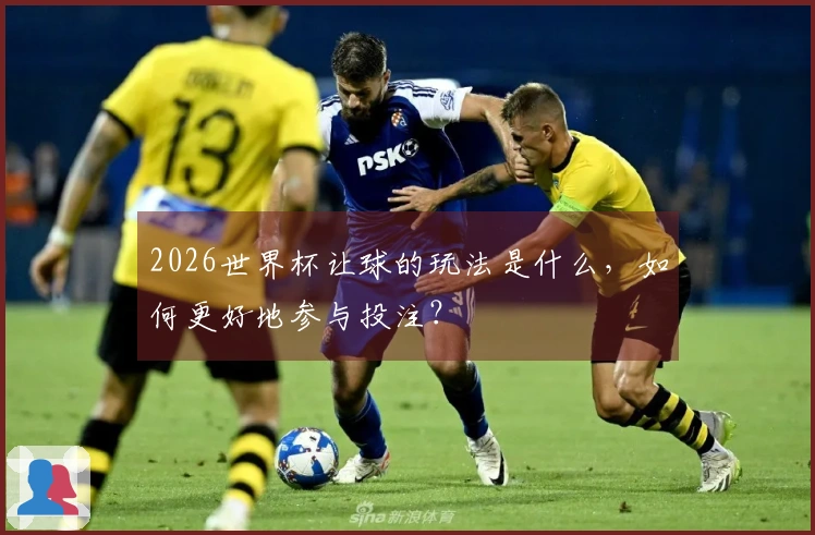 2026世界杯让球的玩法是什么，如何更好地参与投注？