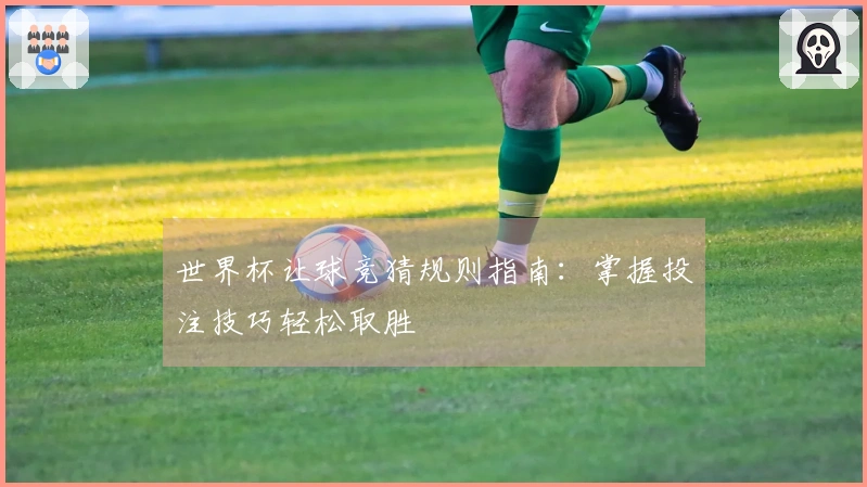 世界杯让球竞猜规则指南：掌握投注技巧轻松取胜